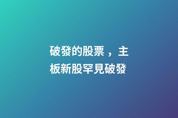 破發的股票，主板新股罕見破發